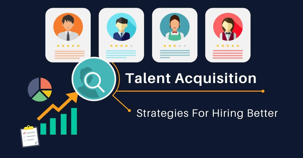 Some Talent Acquisition Strategies For Hiring Better
