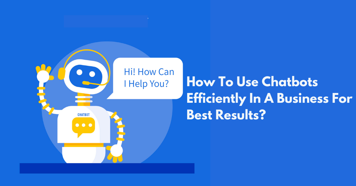 How To Use Chatbots Efficiently In A Business For Best Results