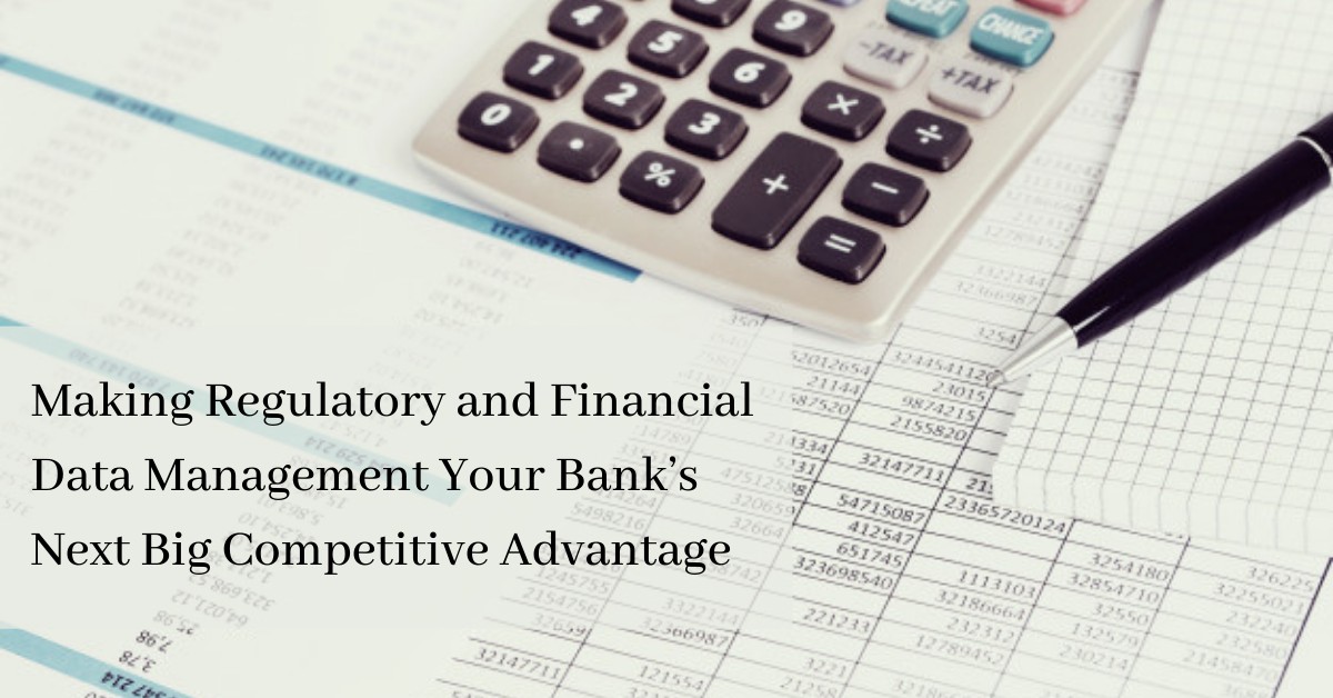 Making Regulatory and Financial Data Management Your Bank’s Next Big Competitive Advantage
